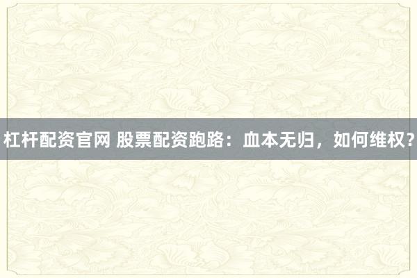 杠杆配资官网 股票配资跑路：血本无归，如何维权？