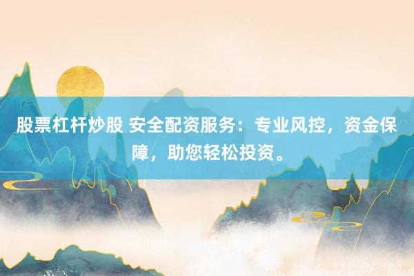 股票杠杆炒股 安全配资服务：专业风控，资金保障，助您轻松投资。