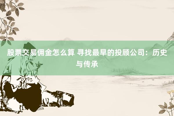 股票交易佣金怎么算 寻找最早的投顾公司：历史与传承