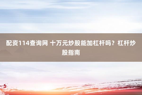 配资114查询网 十万元炒股能加杠杆吗？杠杆炒股指南