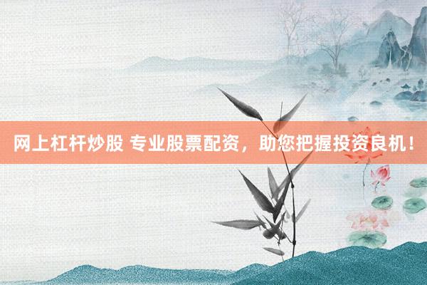 网上杠杆炒股 专业股票配资，助您把握投资良机！