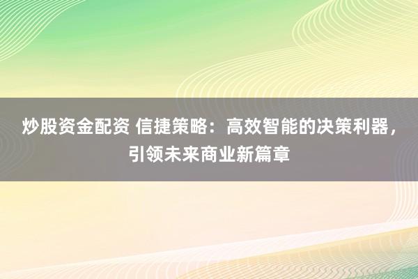 炒股资金配资 信捷策略：高效智能的决策利器，引领未来商业新篇章