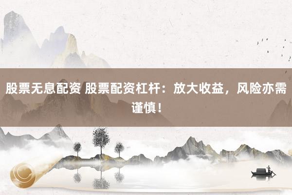 股票无息配资 股票配资杠杆：放大收益，风险亦需谨慎！