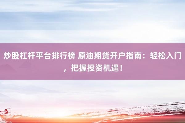 炒股杠杆平台排行榜 原油期货开户指南：轻松入门，把握投资机遇！