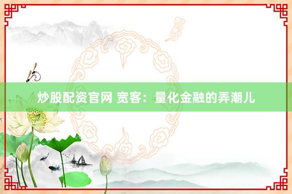 炒股配资官网 宽客：量化金融的弄潮儿