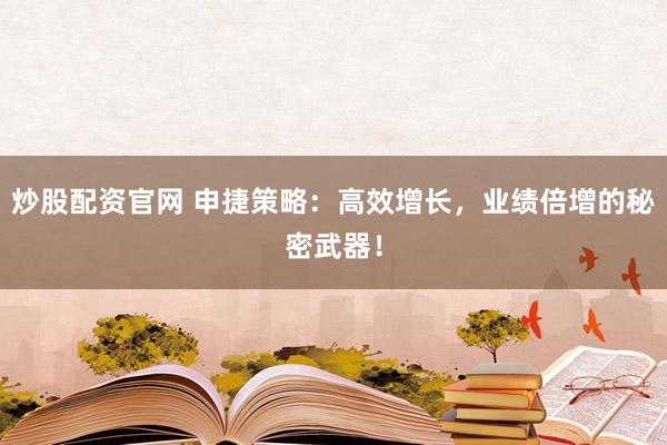 炒股配资官网 申捷策略：高效增长，业绩倍增的秘密武器！