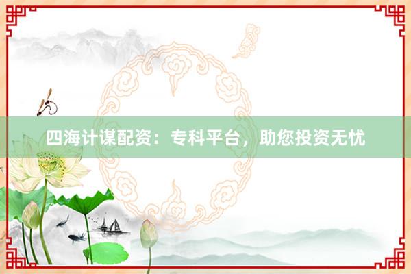 四海计谋配资：专科平台，助您投资无忧