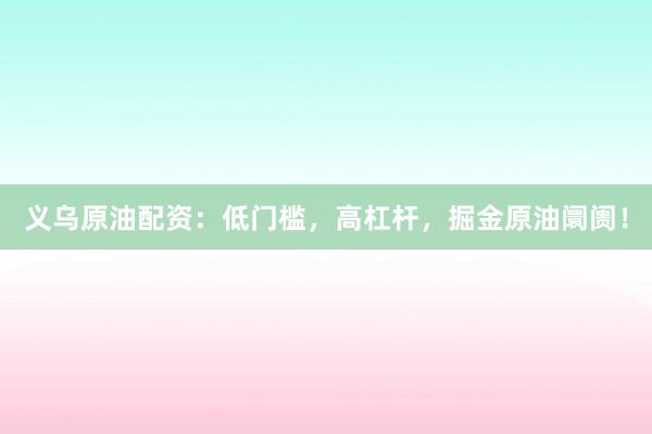 义乌原油配资：低门槛，高杠杆，掘金原油阛阓！