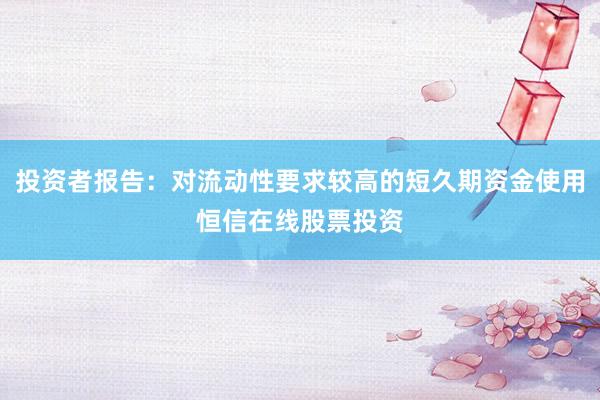 投资者报告：对流动性要求较高的短久期资金使用恒信在线股票投资