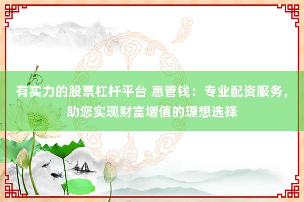 有实力的股票杠杆平台 惠管钱：专业配资服务，助您实现财富增值的理想选择