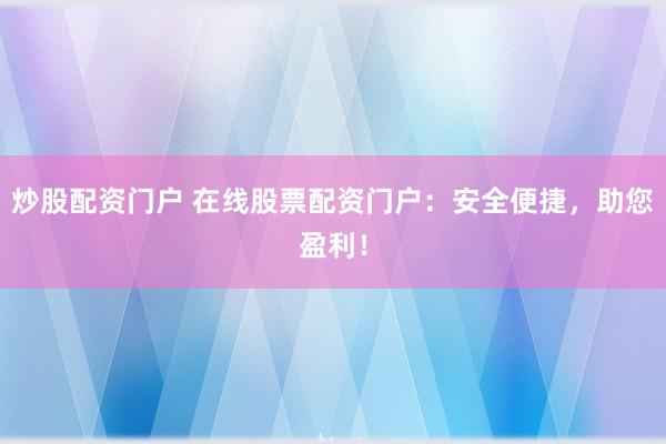 炒股配资门户 在线股票配资门户：安全便捷，助您盈利！
