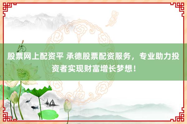 股票网上配资平 承德股票配资服务，专业助力投资者实现财富增长梦想！