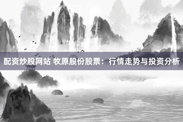 配资炒股网站 牧原股份股票：行情走势与投资分析