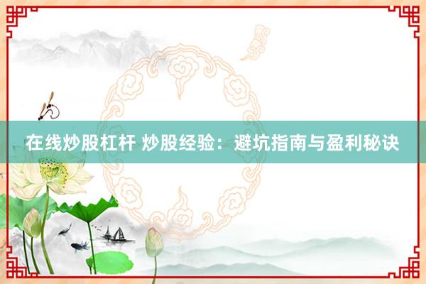在线炒股杠杆 炒股经验：避坑指南与盈利秘诀