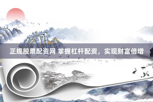 正规股票配资网 掌握杠杆配资，实现财富倍增