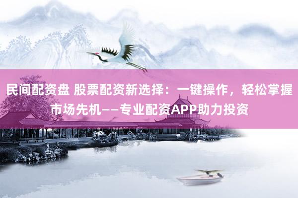 民间配资盘 股票配资新选择：一键操作，轻松掌握市场先机——专业配资APP助力投资