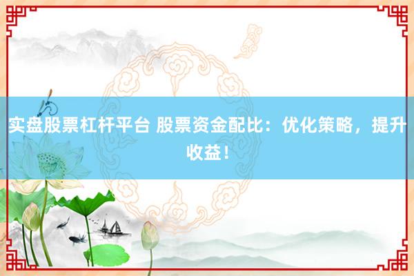 实盘股票杠杆平台 股票资金配比：优化策略，提升收益！