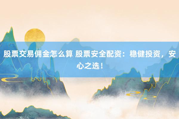 股票交易佣金怎么算 股票安全配资：稳健投资，安心之选！