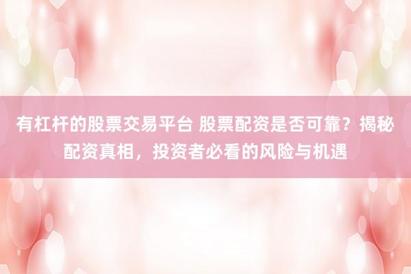 有杠杆的股票交易平台 股票配资是否可靠？揭秘配资真相，投资者必看的风险与机遇