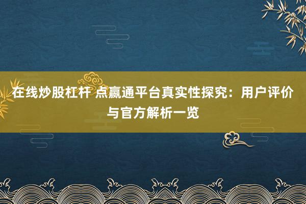 在线炒股杠杆 点嬴通平台真实性探究：用户评价与官方解析一览