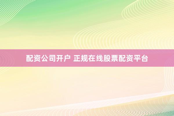 配资公司开户 正规在线股票配资平台